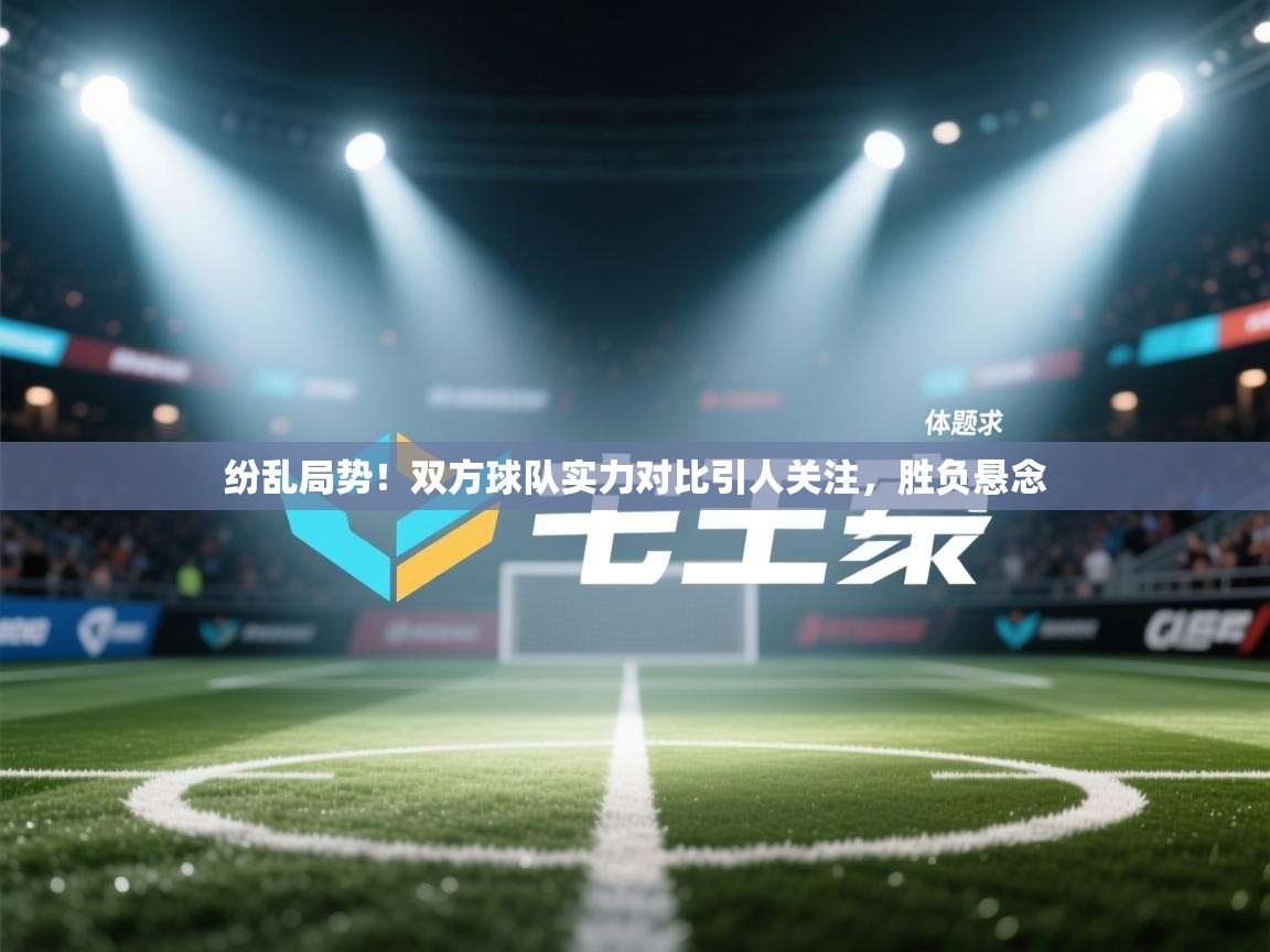 纷乱局势！双方球队实力对比引人关注，胜负悬念